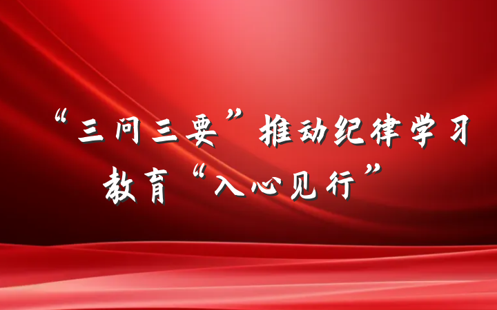 “三问三要”推动纪律学习教育“入心见行”