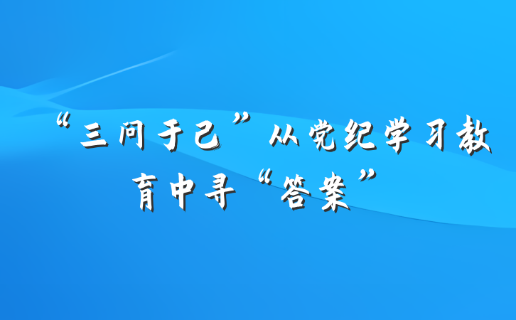 “三问于己”从党纪学习教育中寻“答案”
