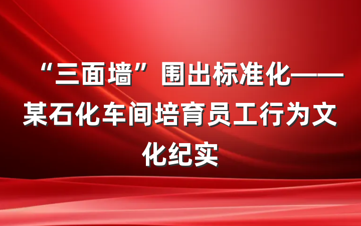 “三面墙”围出标准化——某石化车间培育员工行为文化纪实