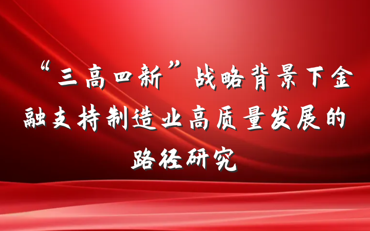 “三高四新”战略背景下金融支持制造业高质量发展的路径研究