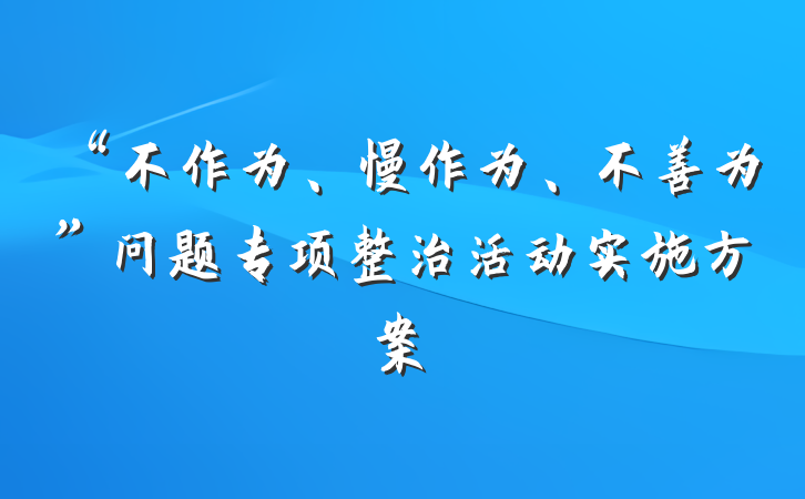 “不作为、慢作为、不善为”问题专项整治活动实施方案