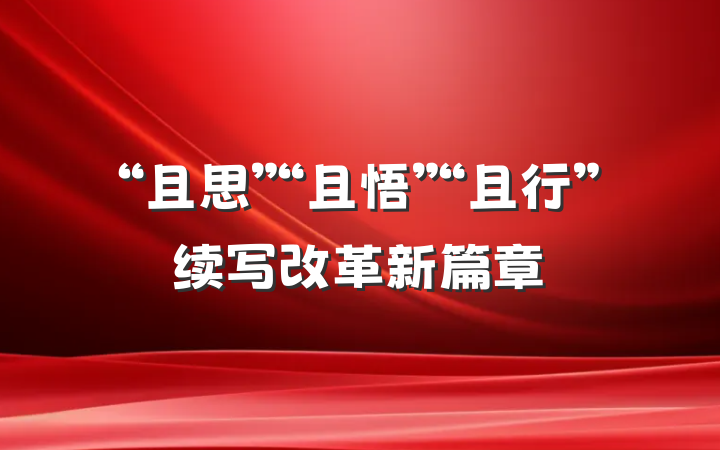 “且思”“且悟”“且行”续写改革新篇章