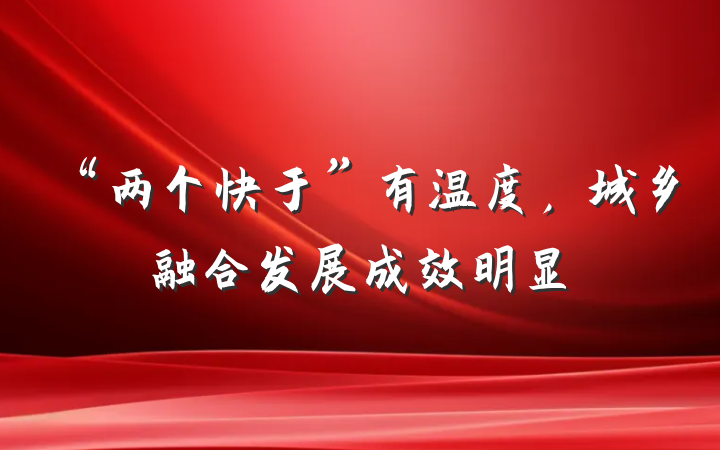 “两个快于”有温度，城乡融合发展成效明显