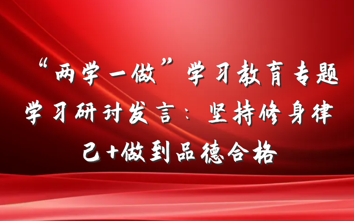 “两学一做”学习教育专题学习研讨发言：坚持修身律己 做到品德合格