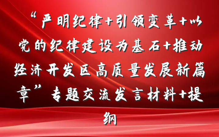 “严明纪律 引领变革 以党的纪律建设为基石 推动经济开发区高质量发展新篇章”专题交流发言材料 提纲