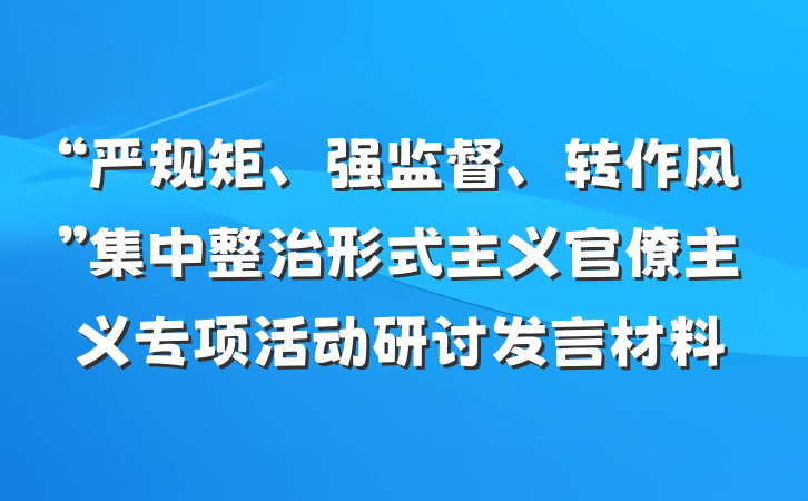 “严规矩、强监督、转作风”集中整治形式主义官僚主义专项活动研讨发言材料