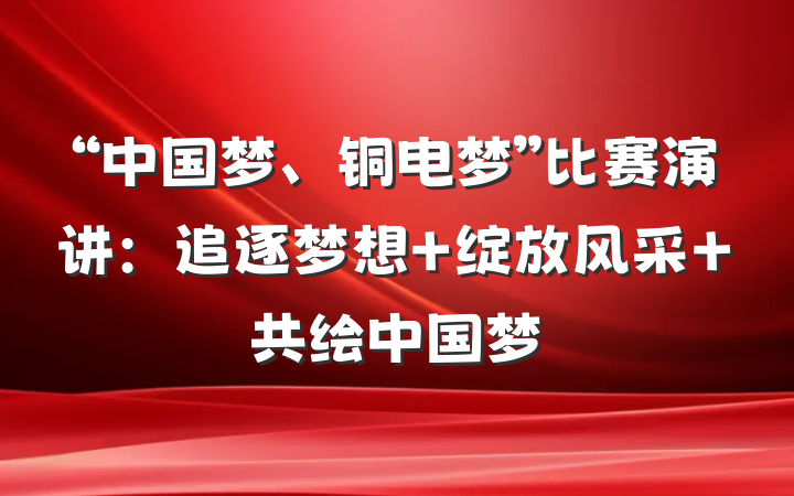 “中国梦、铜电梦”比赛演讲：追逐梦想 绽放风采 共绘中国梦