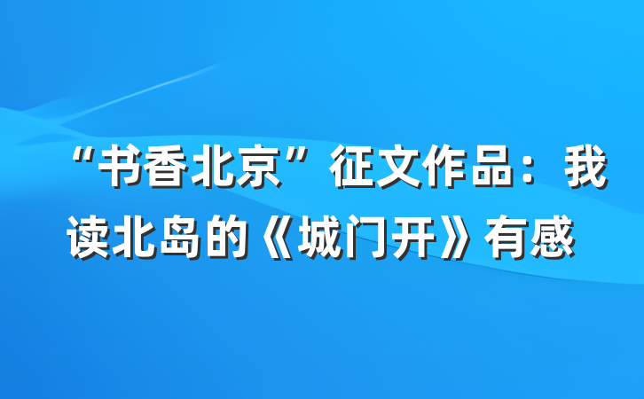 “书香北京”征文作品：我读北岛的《城门开》有感