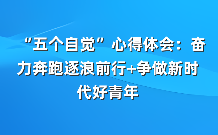 “五个自觉”心得体会：奋力奔跑逐浪前行 争做新时代好青年
