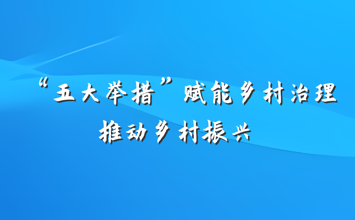 “五大举措”赋能乡村治理推动乡村振兴