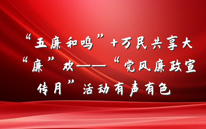 “五廉和鸣” 万民共享大“廉”欢——“党风廉政宣传月”活动有声有色
