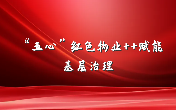 “五心”红色物业  赋能基层治理
