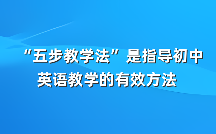 “五步教学法”是指导初中英语教学的有效方法