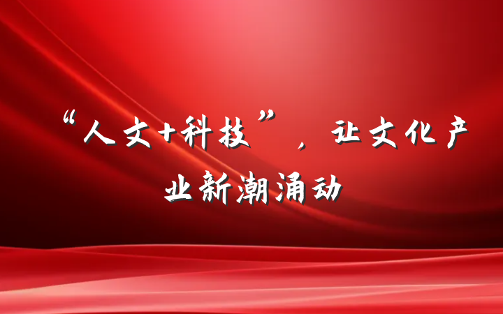 “人文 科技”，让文化产业新潮涌动