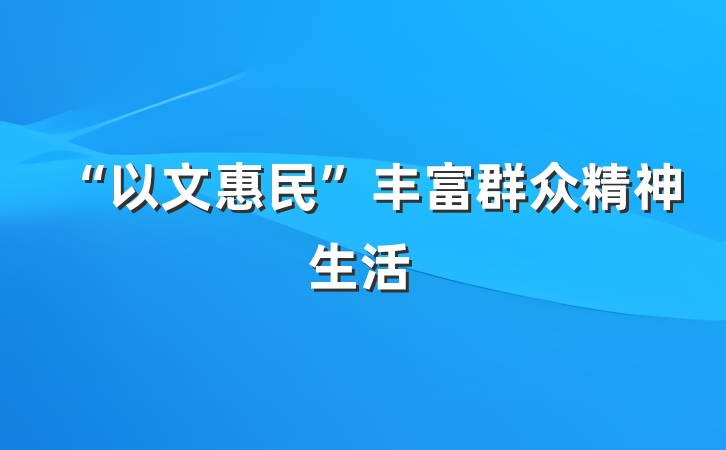 “以文惠民”丰富群众精神生活