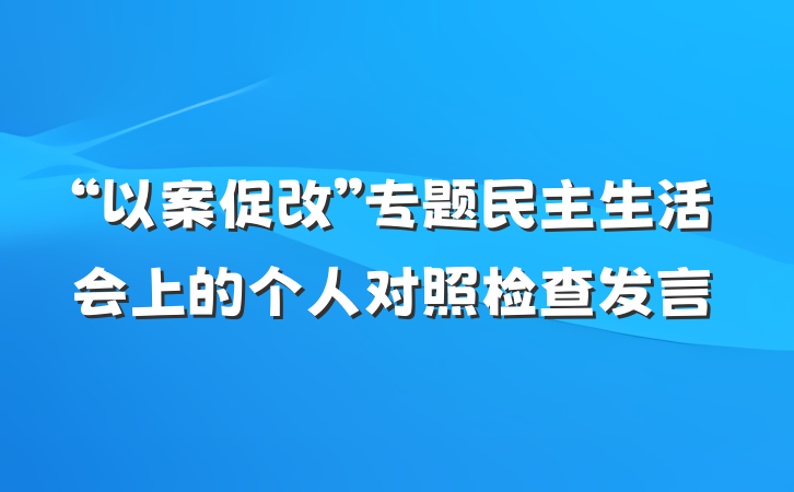 “以案促改”专题民主生活会上的个人对照检查发言