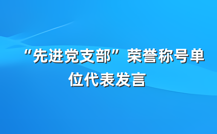 “先进党支部”荣誉称号单位代表发言