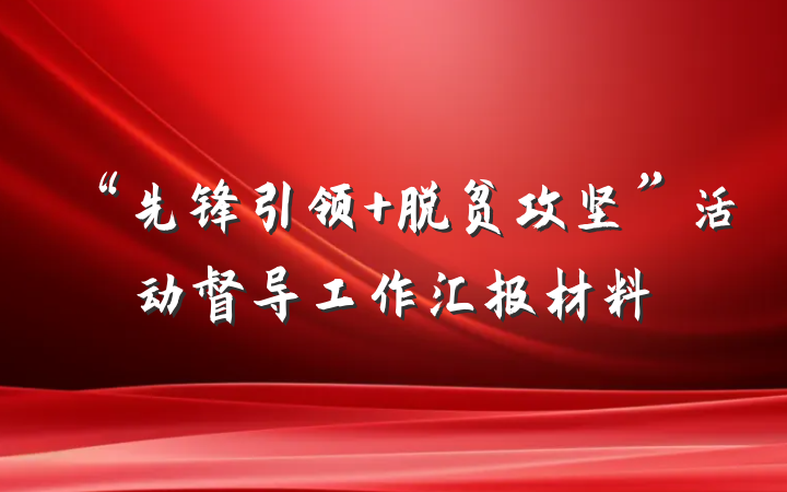 “先锋引领 脱贫攻坚”活动督导工作汇报材料