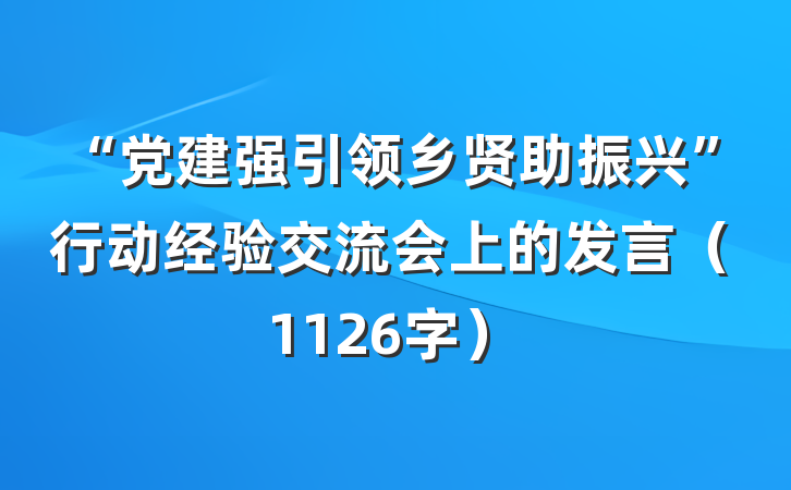 “党建强引领乡贤助振兴”行动经验交流会上的发言（1126字）