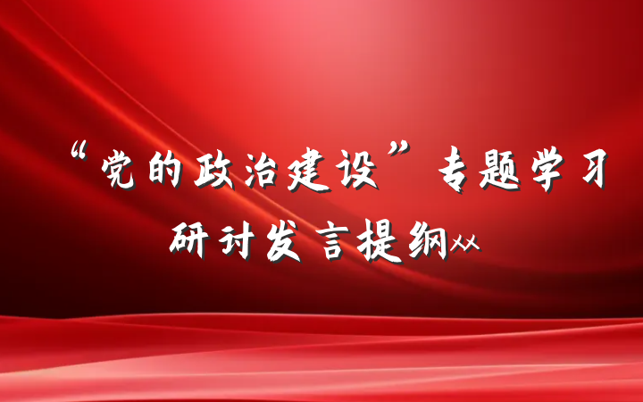 “党的政治建设”专题学习研讨发言提纲xx
