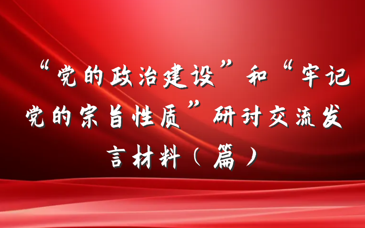 “党的政治建设”和“牢记党的宗旨性质”研讨交流发言材料（篇）