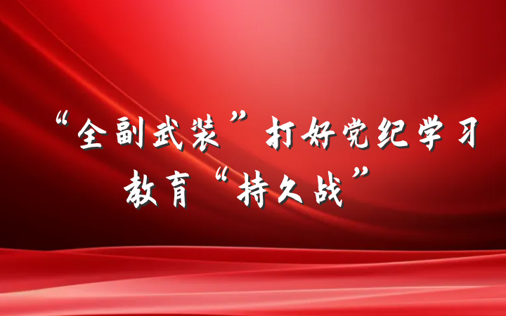 “全副武装”打好党纪学习教育“持久战”