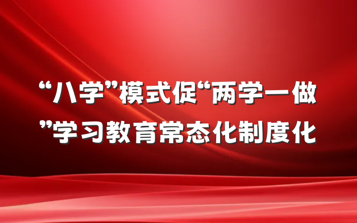 “八学”模式促“两学一做”学习教育常态化制度化