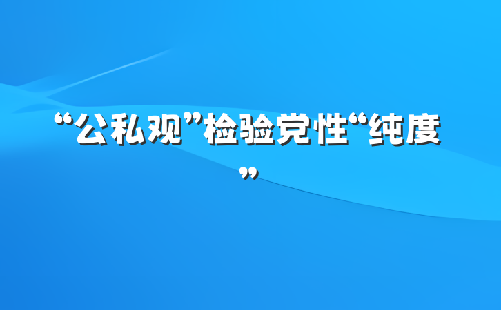 “公私观”检验党性“纯度”