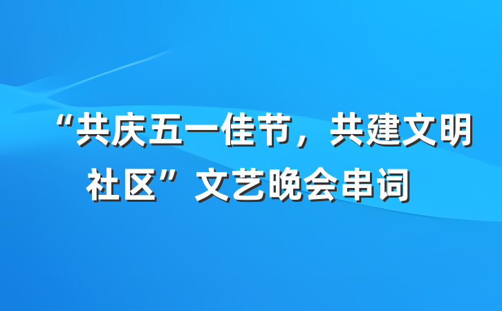 “共庆五一佳节，共建文明社区”文艺晚会串词