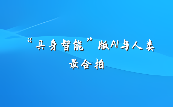 “具身智能”版AI与人类最合拍