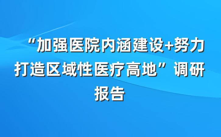 “加强医院内涵建设 努力打造区域性医疗高地”调研报告