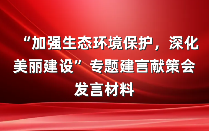 “加强生态环境保护，深化美丽建设”专题建言献策会发言材料