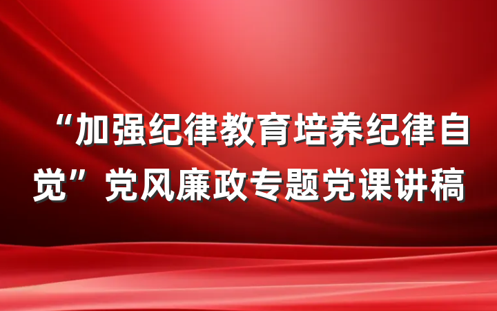 “加强纪律教育培养纪律自觉”党风廉政专题党课讲稿