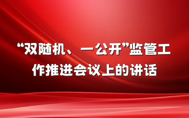 “双随机、一公开”监管工作推进会议上的讲话