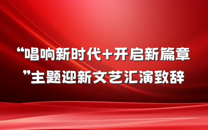 “唱响新时代 开启新篇章”主题迎新文艺汇演致辞
