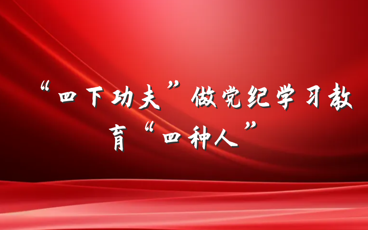 “四下功夫”做党纪学习教育“四种人”