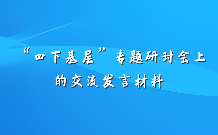 “四下基层”专题研讨会上的交流发言材料