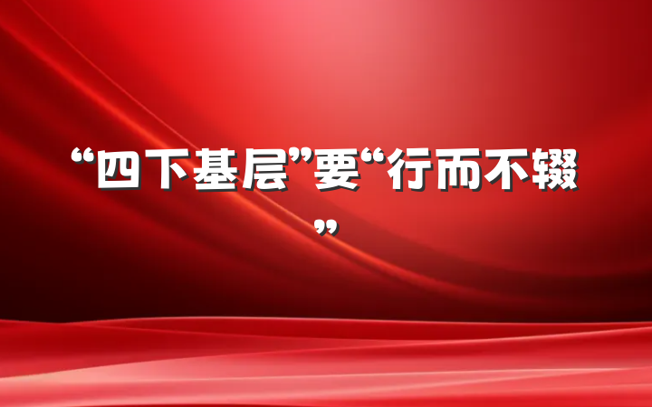 “四下基层”要“行而不辍”