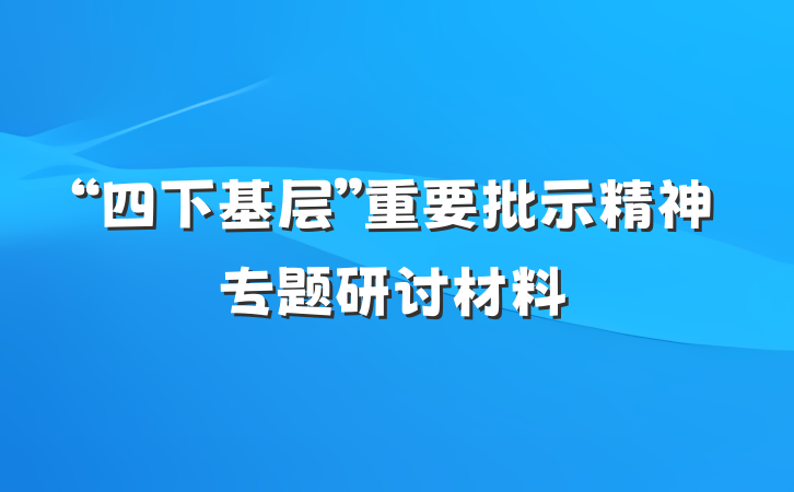 “四下基层”重要批示精神专题研讨材料