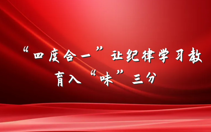 “四度合一”让纪律学习教育入“味”三分