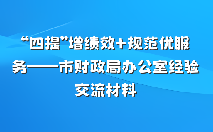 “四提”增绩效 规范优服务——市财政局办公室经验交流材料