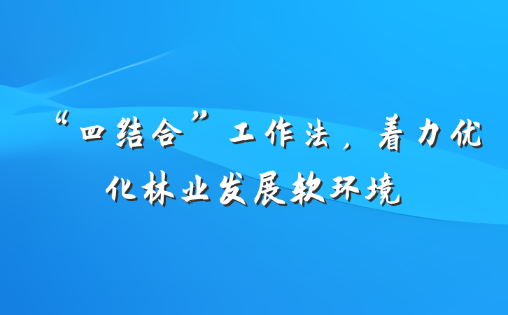 “四结合”工作法，着力优化林业发展软环境