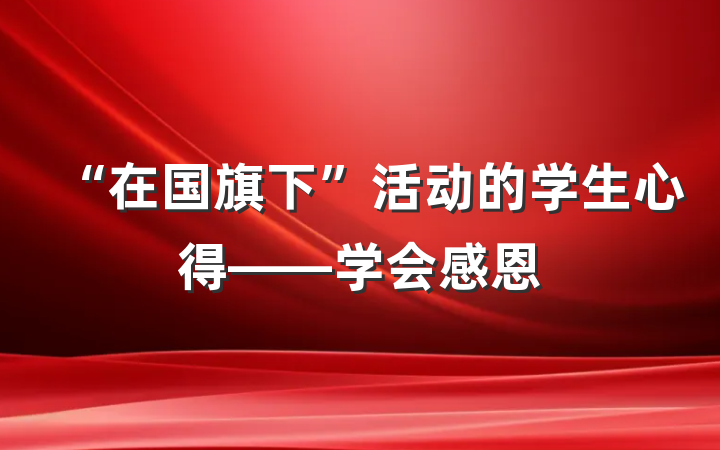 “在国旗下”活动的学生心得——学会感恩
