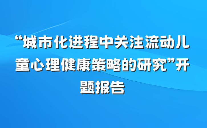 “城市化进程中关注流动儿童心理健康策略的研究”开题报告