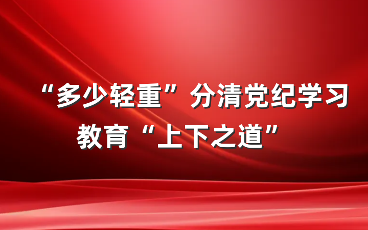 “多少轻重”分清党纪学习教育“上下之道”