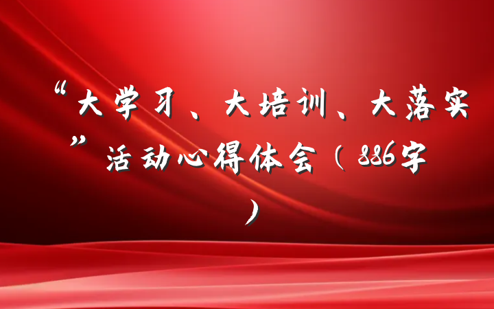 “大学习、大培训、大落实”活动心得体会（886字）