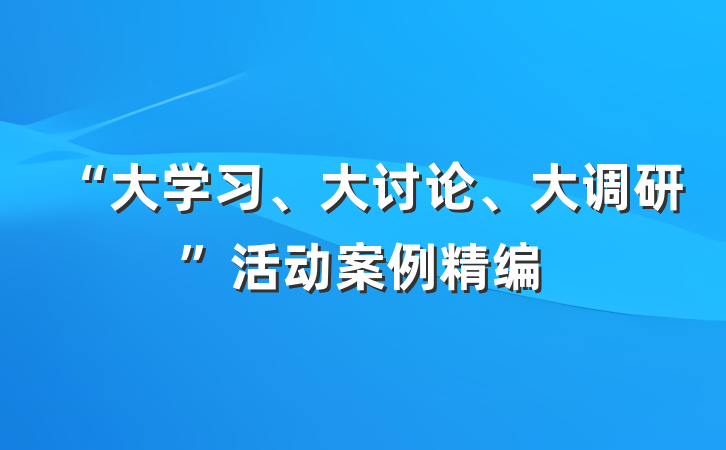 “大学习、大讨论、大调研”活动案例精编