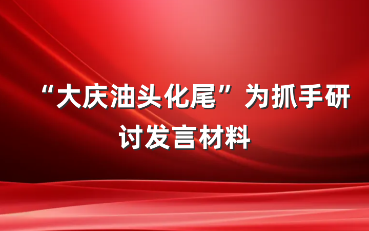 “大庆油头化尾”为抓手研讨发言材料
