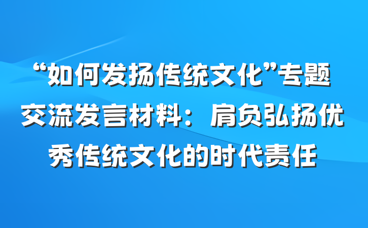 “如何发扬传统文化”专题交流发言材料：肩负弘扬优秀传统文化的时代责任