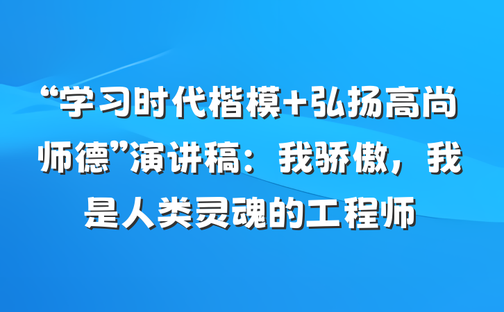 “学习时代楷模 弘扬高尚师德”演讲稿：我骄傲，我是人类灵魂的工程师